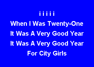 When I Was Twenty-One
It Was A Very Good Year

It Was A Very Good Year
For City Girls