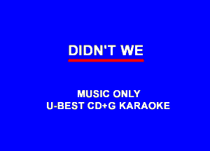 DIDN'T WE

MUSIC ONLY
U-BEST CDtG KARAOKE