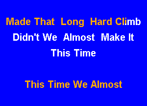 Made That Long Hard Climb
Didn't We Almost Make It
This Time

This Time We Almost