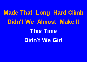 Made That Long Hard Climb
Didn't We Almost Make It
This Time

Didn't We Girl