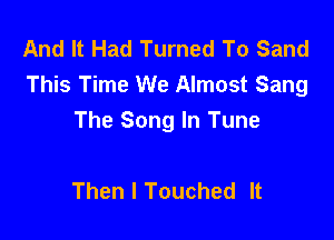 And It Had Turned To Sand
This Time We Almost Sang

The Song In Tune

Then I Touched It