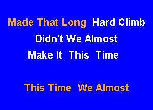 Made That Long Hard Climb
Didn't We Almost
Make It This Time

This Time We Almost