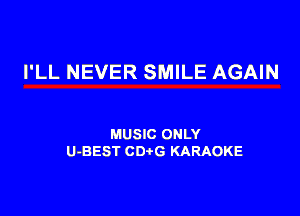 I'LL NEVER SMILE AGAIN

MUSIC ONLY
U-BEST CDtG KARAOKE