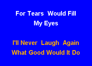 For Tears Would Fill
My Eyes

I'll Never Laugh Again
What Good Would It Do