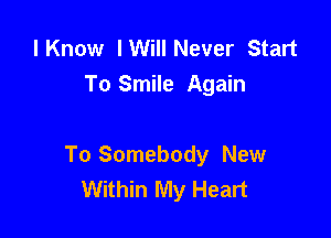 lKnow lWill Never Start
To Smile Again

To Somebody New
Within My Heart