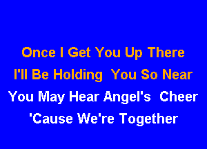 Once I Get You Up There
I'll Be Holding You So Near

You May Hear Angel's Cheer
'Cause We're Together