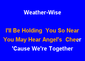 Weather-Wise

I'll Be Holding You So Near

You May Hear Angel's Cheer
'Cause We're Together
