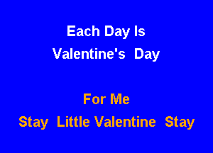 Each Day Is
Valentine's Day

For Me
Stay Little Valentine Stay
