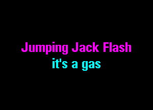 Jumping Jack Flash

it's a gas