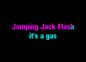 Jumping Jack Flash

it's a gas