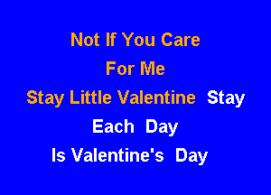 Not If You Care
For Me

Stay Little Valentine Stay
Each Day
Is Valentine's Day