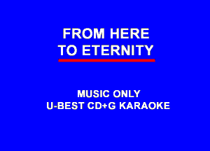 FROM HERE
TO ETERNITY

MUSIC ONLY
U-BEST CDi'G KARAOKE