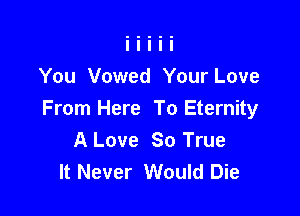 You Vowed Your Love

From Here To Eternity
A Love 80 True
It Never Would Die