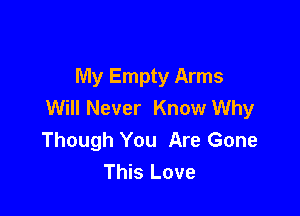 My Empty Arms
Will Never Know Why

Though You Are Gone
This Love