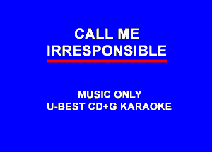 CALL ME
IRRESPONSIBLE

MUSIC ONLY
U-BEST CDi'G KARAOKE