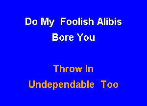 Do My Foolish Alibis
Bore You

Throw In
Undependable Too