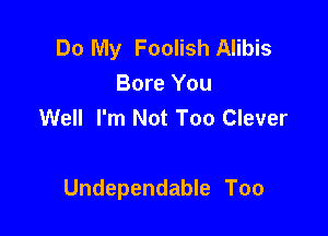 Do My Foolish Alibis
Bore You
Well I'm Not Too Clever

Undependable Too