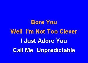 Bore You
Well I'm Not Too Clever

I Just Adore You
Call Me Unpredictable