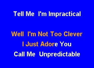 Tell Me I'm lmpractical

Well I'm Not Too Clever
I Just Adore You
Call Me Unpredictable