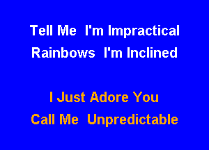 Tell Me I'm lmpractical

Rainbows I'm Inclined

I Just Adore You
Call Me Unpredictable