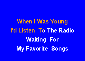 When I Was Young
I'd Listen To The Radio

Waiting For
My Favorite Songs