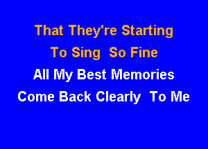 That They're Starting
To Sing 80 Fine

All My Best Memories
Come Back Clearly To Me