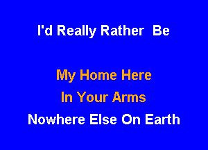 I'd Really Rather Be

My Home Here
In Your Arms
Nowhere Else On Earth
