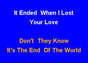 It Ended When I Lost
Your Love

Don't They Know
It's The End Of The World
