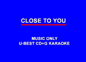 CLOSE TO YOU

MUSIC ONLY
U-BEST CDtG KARAOKE