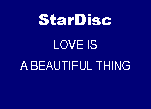 Starlisc
LOVE IS

A BEAUTIFUL THING