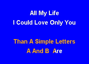 All My Life
I Could Love Only You

Than A Simple Letters
A And B Are