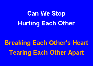 Can We Stop
Hurting Each Other

Breaking Each Other's Heart
Tearing Each Other Apart