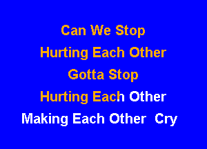 Can We Stop
Hurting Each Other
Gotta Stop

Hurting Each Other
Making Each Other Cry
