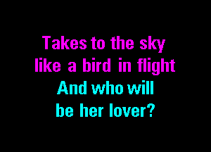 Takes to the sky
like a bird in flight

And who will
be her lover?