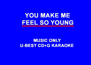 YOU MAKE ME
FEEL SO YOUNG

MUSIC ONLY
U-BEST CDi'G KARAOKE