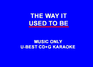 THE WAY IT
USED TO BE

MUSIC ONLY
U-BEST CDi'G KARAOKE