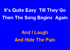 It's Quite Easy Till They Go
Then The Song Begins Again

And I Laugh
And Hide The Pain