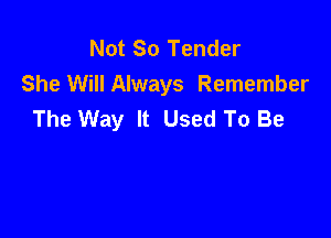 Not So Tender
She Will Always Remember
The Way It Used To Be
