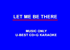 LET ME BE THERE

MUSIC ONLY
U-BEST CDtG KARAOKE