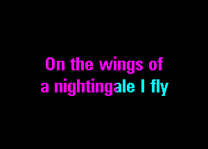 0n the wings of

a nightingale I fly