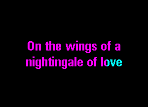 0n the wings of a

nightingale of love