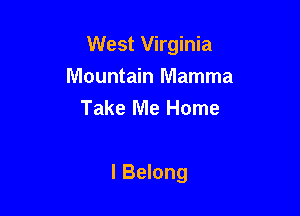 West Virginia

Mountain Mamma
Take Me Home

I Belong