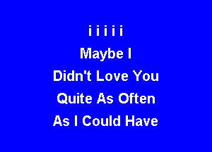 Didn't Love You

Quite As Often
As I Could Have