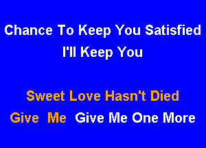 Chance To Keep You Satisfied
I'll Keep You

Sweet Love Hasn't Died
Give Me Give Me One More