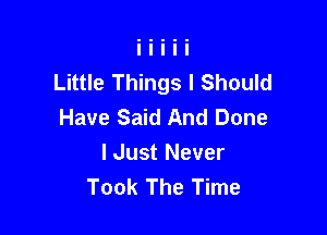 Little Things I Should
Have Said And Done

I Just Never
Took The Time