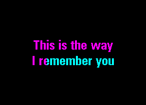 This is the way

I remember you