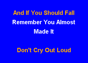 And If You Should Fall
Remember You Almost
Made It

Don't Cry Out Loud
