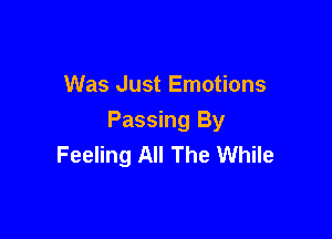 Was Just Emotions

Passing By
Feeling All The While