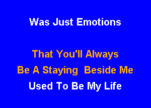 Was Just Emotions

That You'll Always

Be A Staying Beside Me
Used To Be My Life