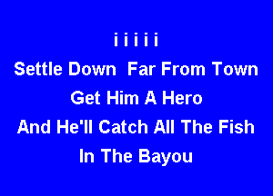 Settle Down Far From Town
Get Him A Hero

And He'll Catch All The Fish
In The Bayou